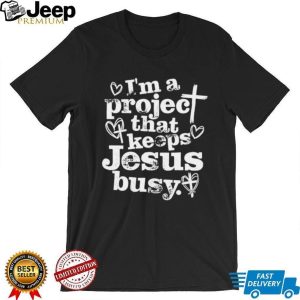 I'm A Project That Keeps Jesus Busy Christian Faith Quote T Shirt