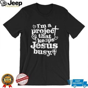 I’m A Project That Keeps Jesus Busy Religious Christian T Shirt I’m A Project That Keeps Jesus Busy Religious Christian T Shirt