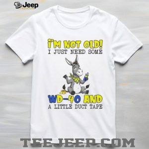 I'm Not Old I Just Need Some WD 40 and Duct Tape Donkey Humor T Shirt