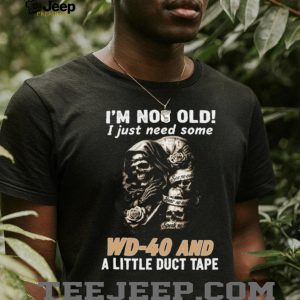 I'm Not Old I Just Need Some WD 40 and Duct Tape Skull T shirt