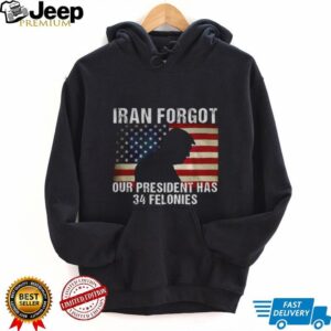 Iran Forgot Our President Has 34 Felonies Trump Silhouette T Shirt Iran Forgot Our President Has 34 Felonies Trump Silhouette T Shirt