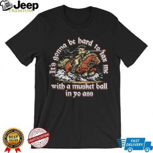 It’s Gonna Be Hard To Tax Me With A Musket Ball Funny Patriot 1776 T Shirt It’s Gonna Be Hard To Tax Me With A Musket Ball Funny Patriot 1776 T Shirt