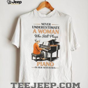 Never Underestimate A Woman Who Still Plays Piano In Her Seventies T shirt