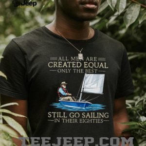 Only The Best Men Still Go Sailing In Their Eighties Nautical T Shirt