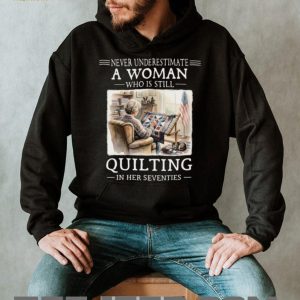 Never Underestimate A Woman Who Is Still Quilting In Her Seventies T Shirt
