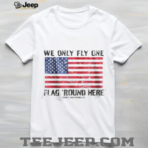 We Only Fly One Flag Round Here American Flag Patriot T Shirt