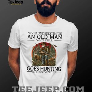 Never Underestimate An Old Man Who Still Goes Hunting In His Seventies Hunter T Shirt