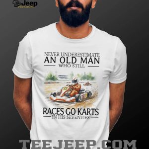 Never Underestimate An Old Man Who Still Races Go Karts In His Seventies Racing T Shirt