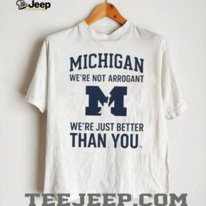 Michigan Wolverines “We’re Not Arrogant Just Better Than You” T Shirt Michigan Wolverines “We’re Not Arrogant Just Better Than You” T Shirt