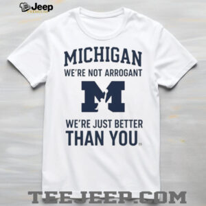 Michigan Wolverines “We’re Not Arrogant Just Better Than You” T Shirt
