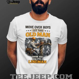 Move Over Boys Let This Old Man Show You How To Be A Lineman Shirt Move Over Boys Let This Old Man Show You How To Be A Lineman Shirt
