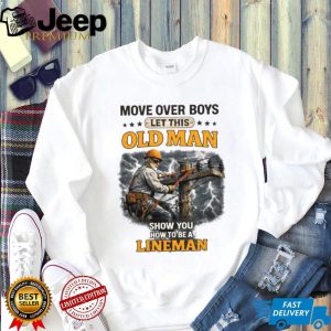 Move Over Boys Let This Old Man Show You How To Be A Lineman Shirt