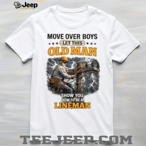 Move Over Boys Let This Old Man Show You How To Be A Lineman Shirt
