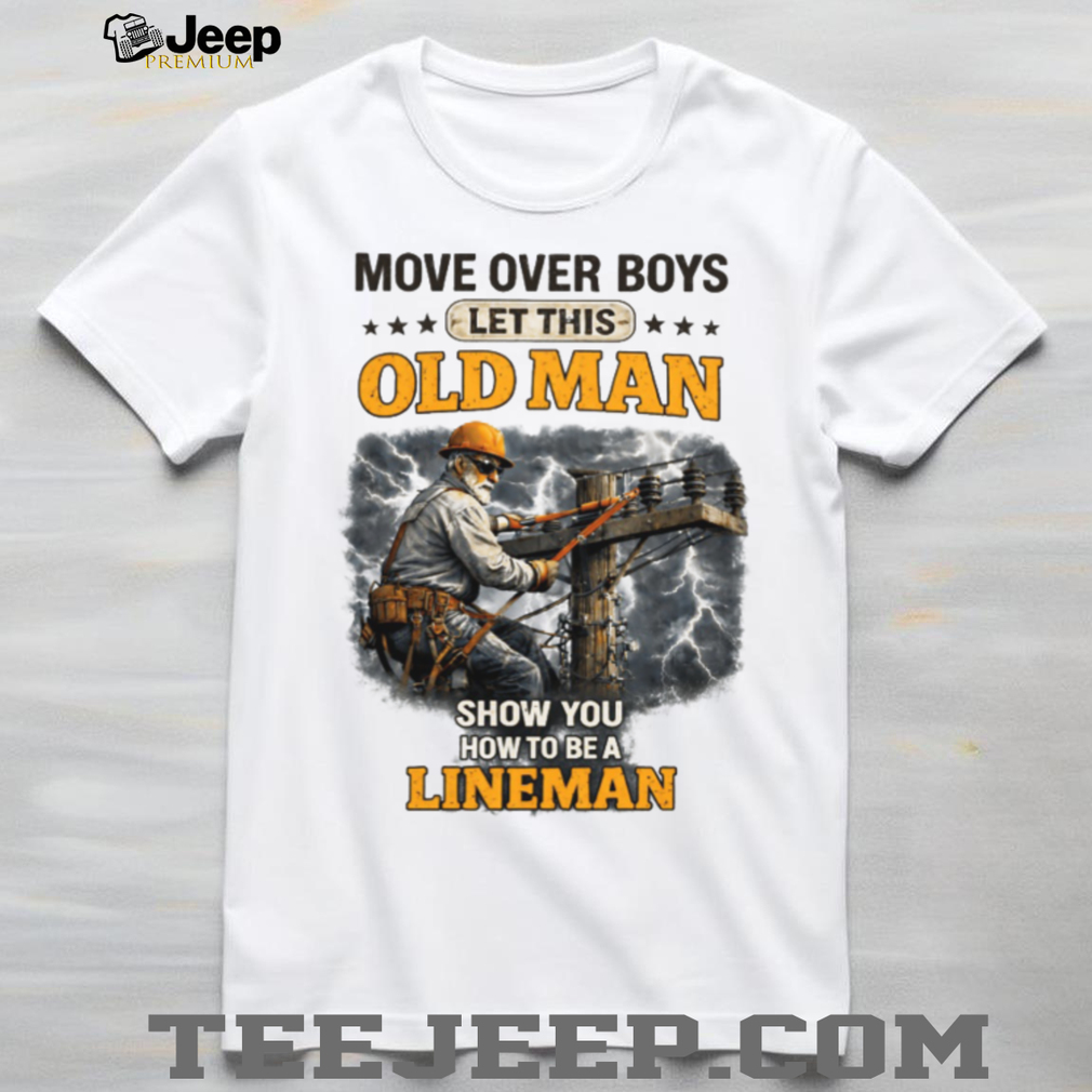 Move Over Boys Let This Old Man Show You How To Be A Lineman Shirt Move Over Boys Let This Old Man Show You How To Be A Lineman Shirt