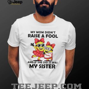 My Mom Didn’t Raise A Fool It Was My Sister Minions T Shirt My Mom Didn’t Raise A Fool It Was My Sister Minions T Shirt