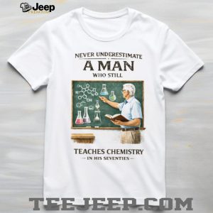 Never Underestimate A Man Who Still Teaches Chemistry In His Seventies T Shirt