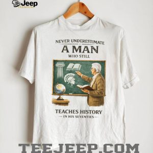 Never Underestimate A Man Who Still Teaches History In His Seventies T Shirt