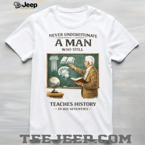 Never Underestimate A Man Who Still Teaches History In His Seventies T Shirt