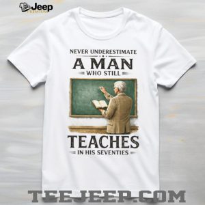 Never Underestimate A Man Who Still Teaches In His Seventies T Shirt