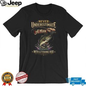 Never Underestimate A Man With A Fishing Rod Bass Fishing T Shirt Never Underestimate A Man With A Fishing Rod Bass Fishing T Shirt