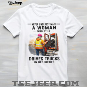 Never Underestimate A Woman Who Drives Trucks In Her Sixties Never Underestimate A Woman Who Drives Trucks In Her Sixties
