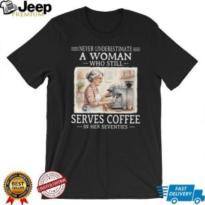 Never Underestimate A Woman Who Serves Coffee In Her Seventies T Shirt