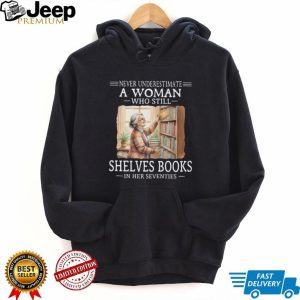 Never Underestimate A Woman Who Shelves Books In Her 70s T Shirt