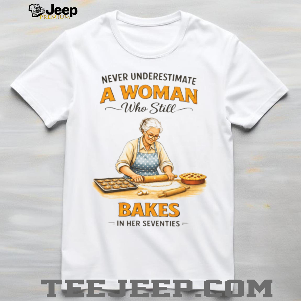 Never Underestimate A Woman Who Still Bakes In Her Seventies Baking T shirt Never Underestimate A Woman Who Still Bakes In Her Seventies Baking T shirt