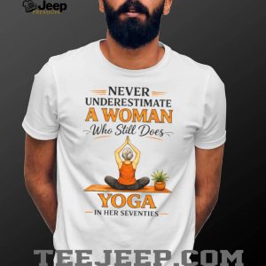 Never Underestimate A Woman Who Still Does Yoga In Her Seventies T Shirt Never Underestimate A Woman Who Still Does Yoga In Her Seventies T Shirt