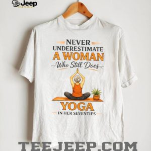 Never Underestimate A Woman Who Still Does Yoga In Her Seventies T Shirt