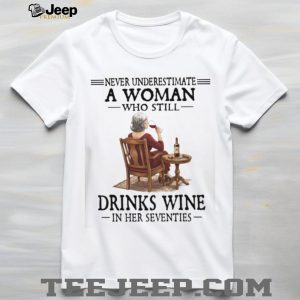 Never Underestimate A Woman Who Still Drinks Wine In Her Seventies T Shirt