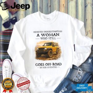 Never Underestimate A Woman Who Still Goes Off Road In Her Seventies T Shirt
