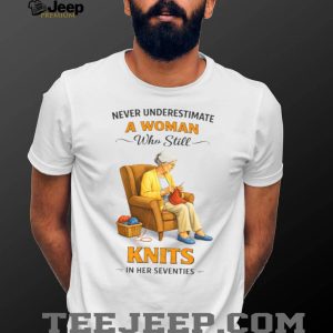 Never Underestimate A Woman Who Still Knits In Her Seventies T Shirt Never Underestimate A Woman Who Still Knits In Her Seventies T Shirt