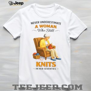 Never Underestimate A Woman Who Still Knits In Her Seventies T Shirt