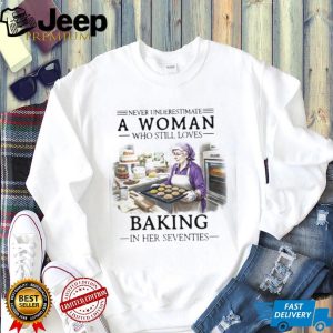 Never Underestimate A Woman Who Still Loves Baking In Her 70s Shirt Never Underestimate A Woman Who Still Loves Baking In Her 70s Shirt