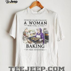 Never Underestimate A Woman Who Still Loves Baking In Her 70s Shirt