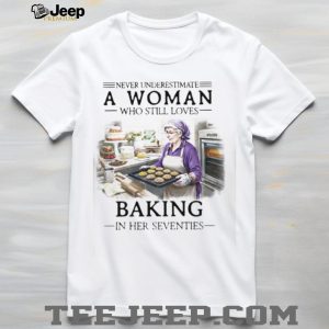 Never Underestimate A Woman Who Still Loves Baking In Her 70s Shirt