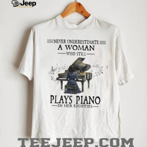 Never Underestimate A Woman Who Still Plays Piano In Her Eighties T Shirt Never Underestimate A Woman Who Still Plays Piano In Her Eighties T Shirt