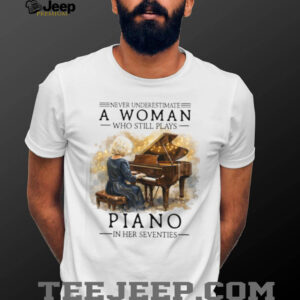 Never Underestimate A Woman Who Still Plays Piano In Her Seventies T shirt