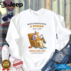 Never Underestimate A Woman Who Still Spoils Her Cats In Her Seventies Shirt