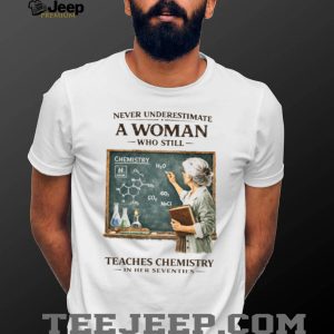 Never Underestimate A Woman Who Still Teaches Chemistry In Her Seventies T shirt Never Underestimate A Woman Who Still Teaches Chemistry In Her Seventies T shirt