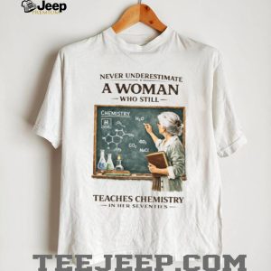 Never Underestimate A Woman Who Still Teaches Chemistry In Her Seventies T shirt