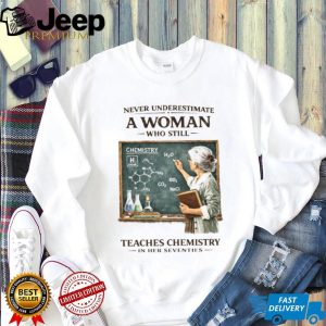 Never Underestimate A Woman Who Still Teaches Chemistry In Her Seventies T shirt