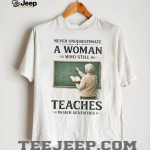 Never Underestimate A Woman Who Still Teaches In Her Seventies T Shirt