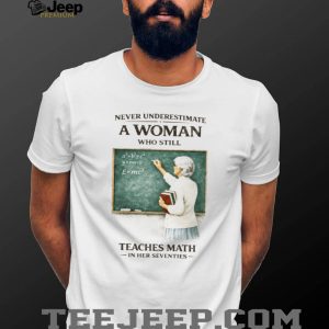 Never Underestimate A Woman Who Still Teaches Math In Her Seventies T Shirt Never Underestimate A Woman Who Still Teaches Math In Her Seventies T Shirt