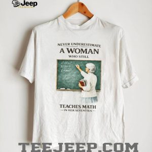 Never Underestimate A Woman Who Still Teaches Math In Her Seventies T Shirt
