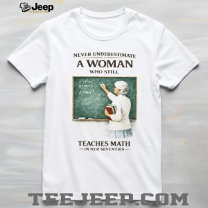 Never Underestimate A Woman Who Still Teaches Math In Her Seventies T Shirt
