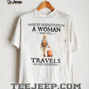 Never Underestimate A Woman Who Still Travels In Her Seventies T Shirt Never Underestimate A Woman Who Still Travels In Her Seventies T Shirt