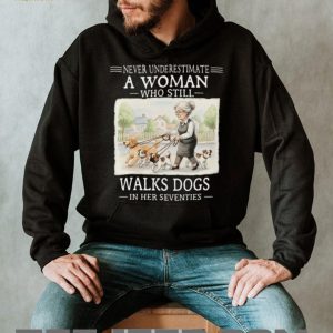 Never Underestimate A Woman Who Still Walks Dogs In Her Seventies T Shirt