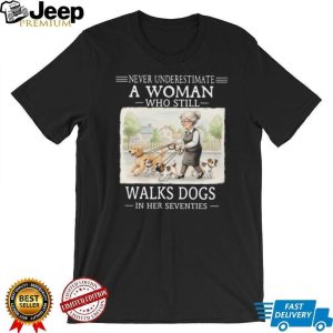 Never Underestimate A Woman Who Still Walks Dogs In Her Seventies T Shirt